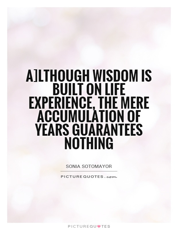 Life Experience Quotes
 A]lthough wisdom is built on life experience the mere