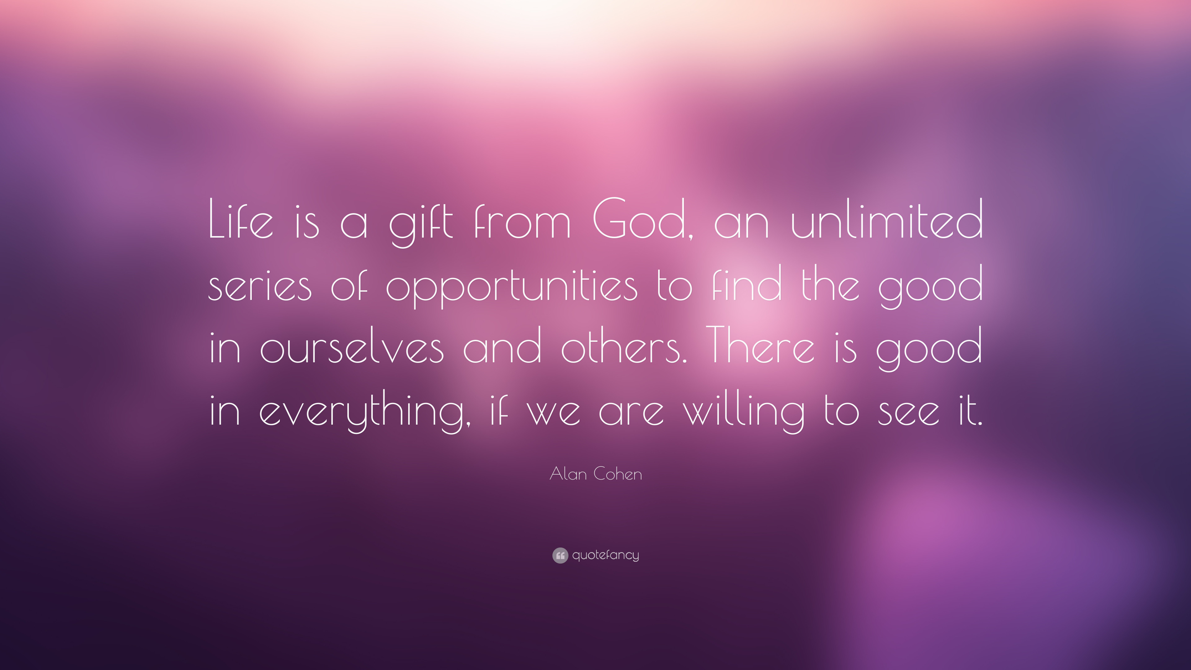 Life Is A Gift Quotes
 Alan Cohen Quote “Life is a t from God an unlimited
