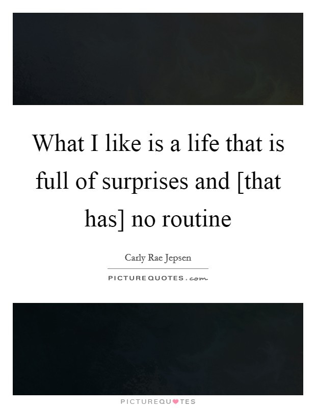 Life Is Full Of Surprises Quotes
 What I like is a life that is full of surprises and [that
