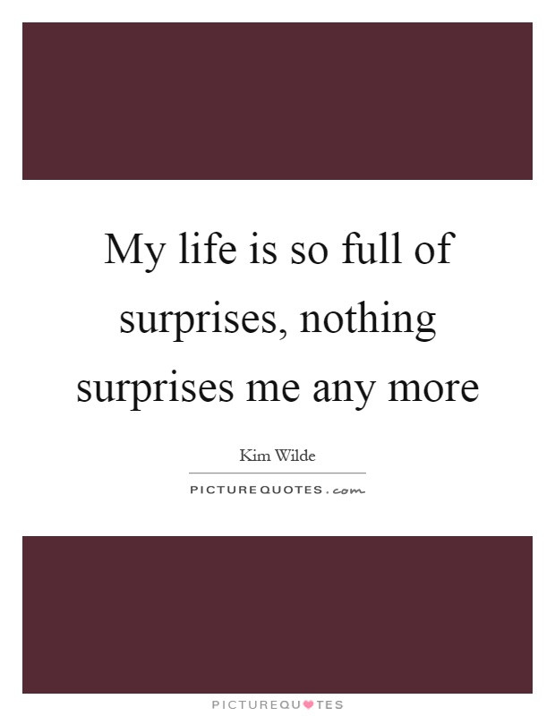 Life Is Full Of Surprises Quotes
 My life is so full of surprises nothing surprises me any