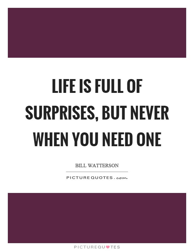 Life Is Full Of Surprises Quotes
 Life is full of surprises but never when you need one