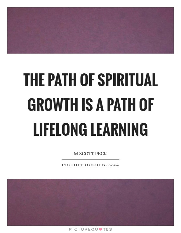 Life Long Learner Quote
 The path of spiritual growth is a path of lifelong