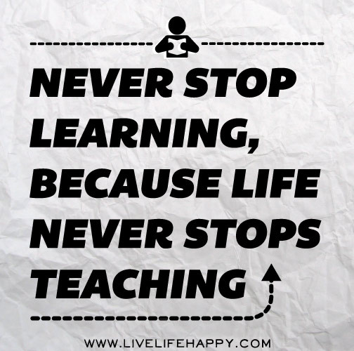 Life Long Learner Quote
 Never stop learning because life never stops teaching