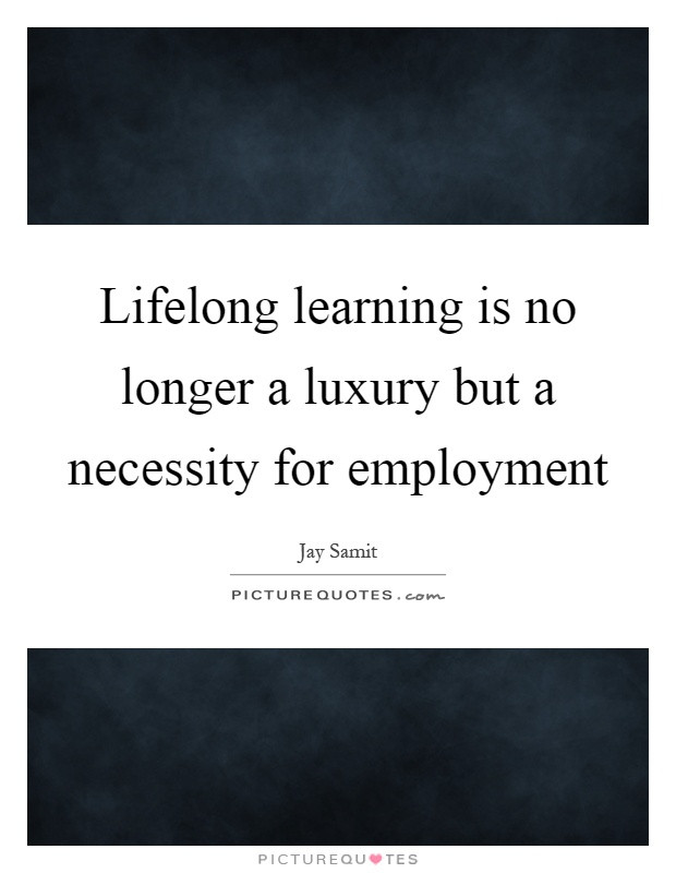 Life Long Learner Quote
 Lifelong learning is no longer a luxury but a necessity