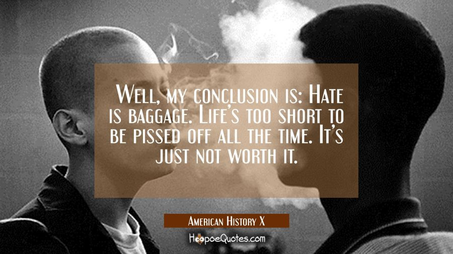 Life'S Too Short Quote
 Well my conclusion is Hate is baggage Life s too short