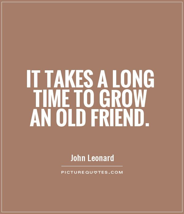 Long Time Friendship Quotes
 It takes a long time to grow an old friend