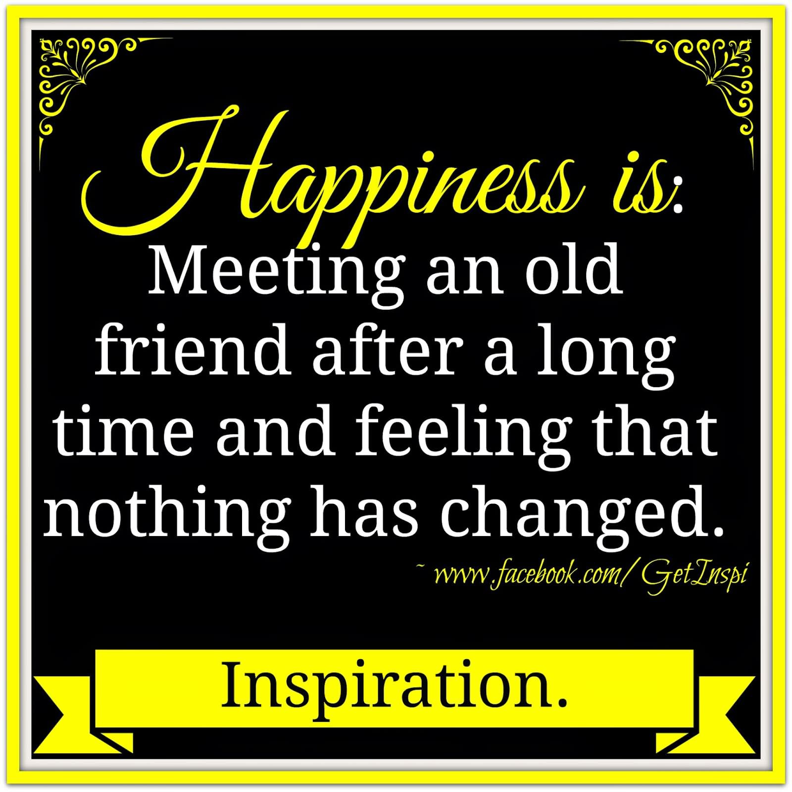 Long Time Friendship Quotes
 Happiness is meeting an old friend after a long time and