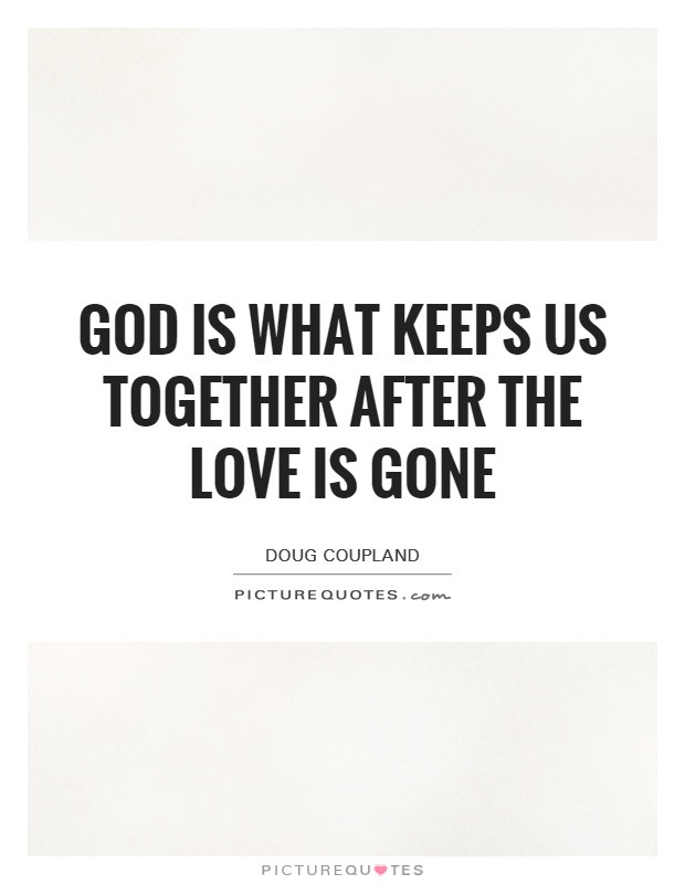 Love Gone Quotes
 God is what keeps us to her after the love is gone