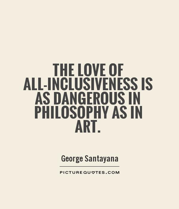 Love Philosophy Quotes
 The love of all inclusiveness is as dangerous in
