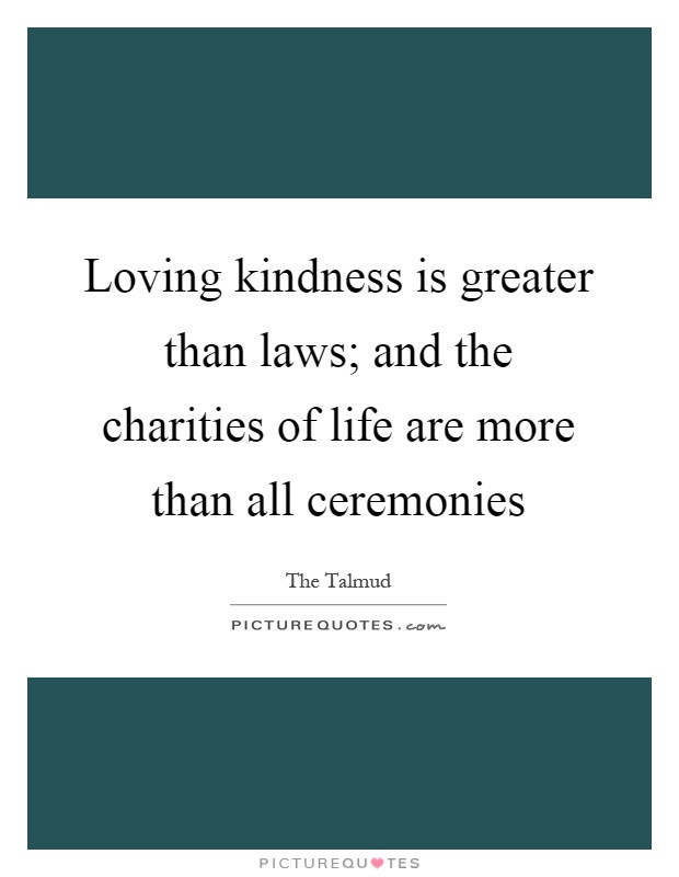 Loving Kindness Quotes
 Loving kindness is greater than laws and the charities of