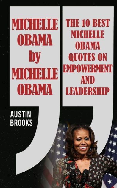 Michelle Obama Leadership Quotes
 Michelle Obama By Michelle Obama The 10 best Michelle