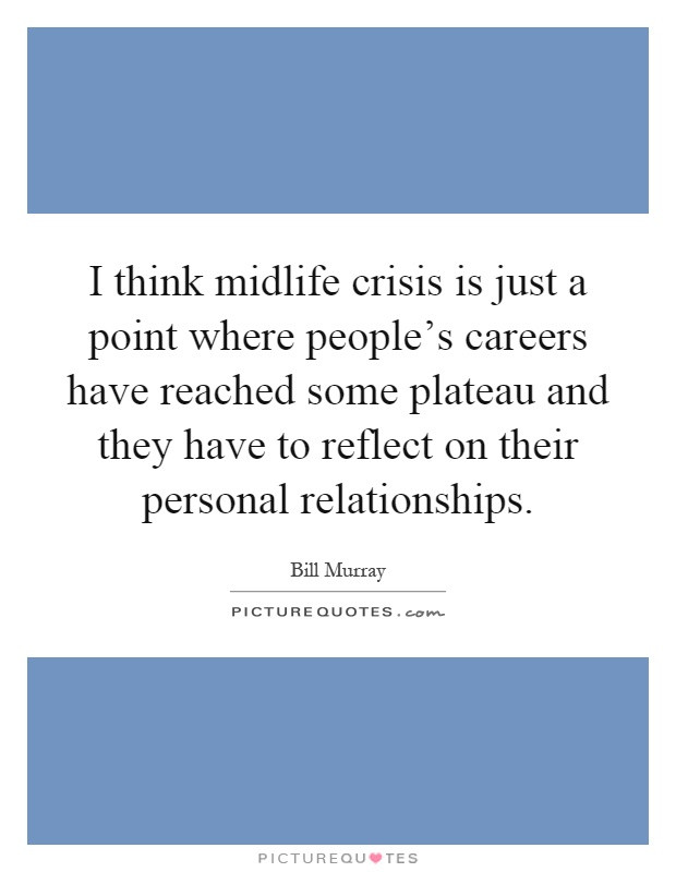 Midlife Crisis Quotes
 I think midlife crisis is just a point where people s