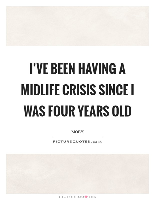 Midlife Crisis Quotes
 I ve been having a midlife crisis since I was four years