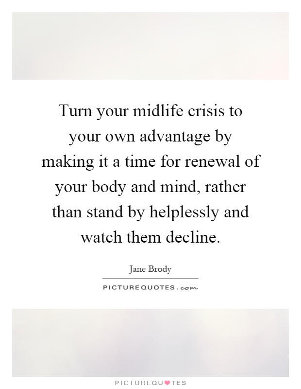 Midlife Crisis Quotes
 Turn your midlife crisis to your own advantage by making