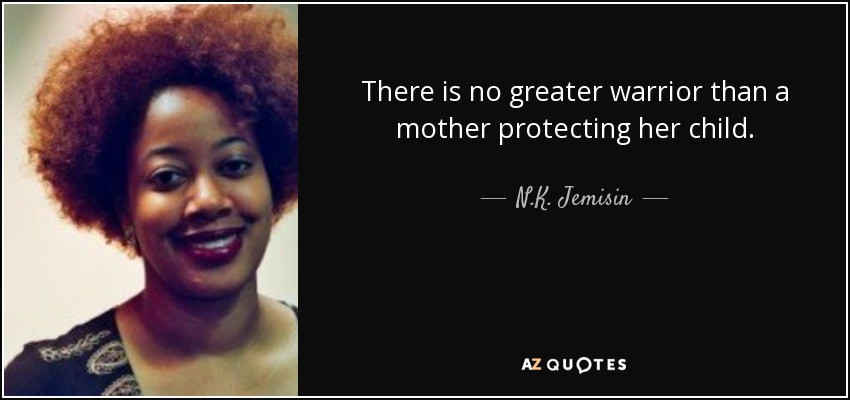 Mother Protecting Child Quotes
 N K Jemisin quote There is no greater warrior than a