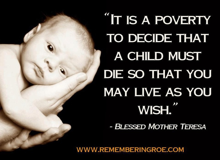 Mother Teresa Abortion Quote
 "It is a poverty to decide that a child must so that