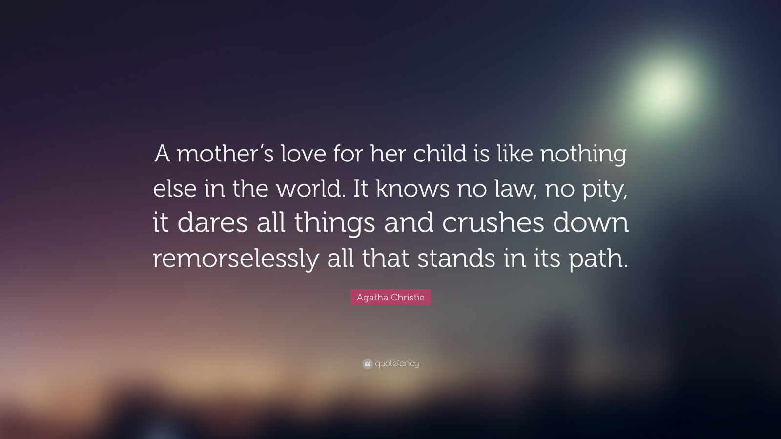 Mother'S Love For A Child Quotes
 Agatha Christie Quote “A mother’s love for her child is