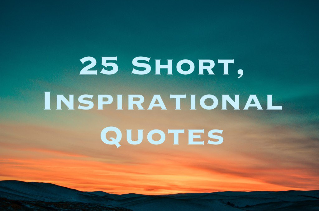Motivational Short Quotes
 25 Short Inspirational Quotes and Sayings