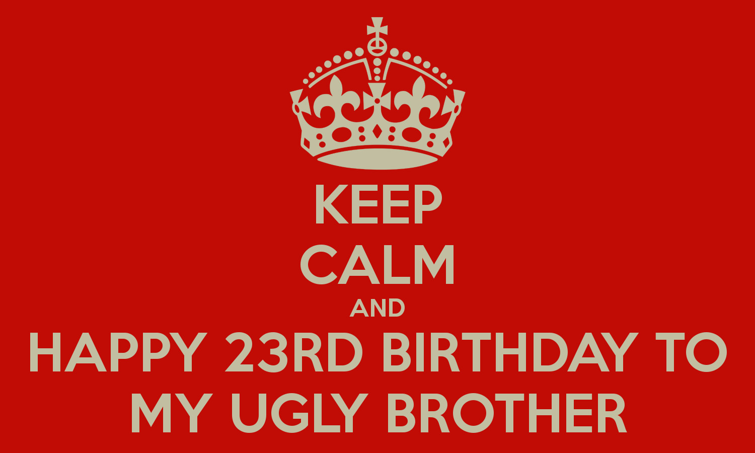 My 23Rd Birthday Quotes
 KEEP CALM AND HAPPY 23RD BIRTHDAY TO MY UGLY BROTHER