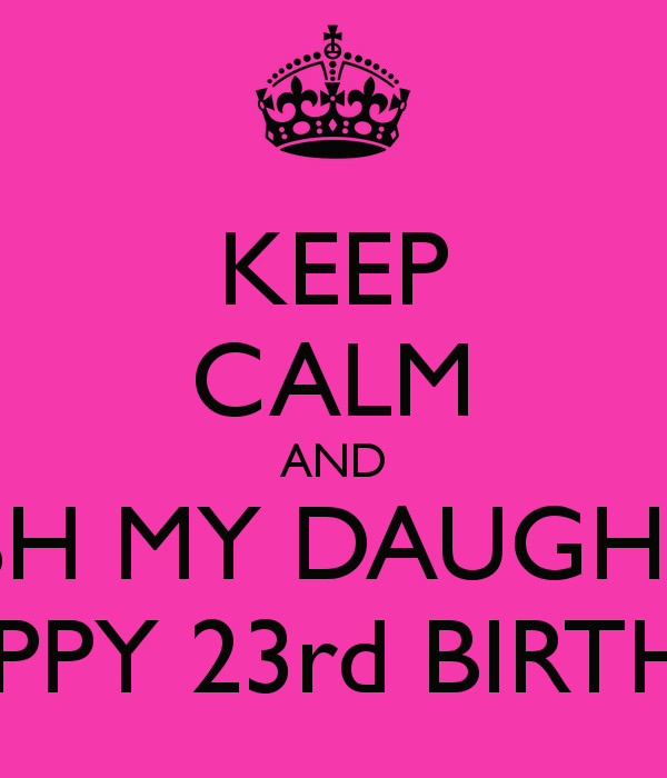 My 23Rd Birthday Quotes
 KEEP CALM AND WISH MY DAUGHTER A HAPPY 23rd BIRTHDAY