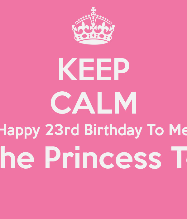 My 23Rd Birthday Quotes
 KEEP CALM Happy 23rd Birthday To Me I m The Princess Today