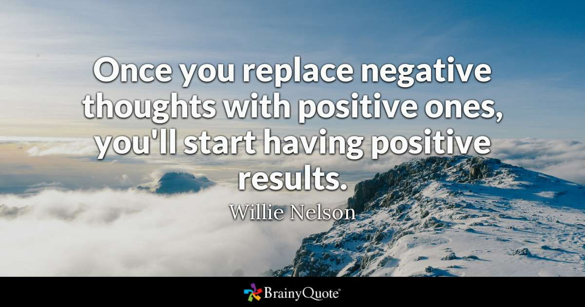 Positive And Negative Quotes
 Willie Nelson ce you replace negative thoughts with
