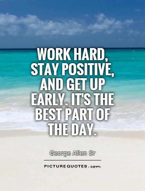 Positive Quote Of The Day
 Work hard stay positive and up early It s the best