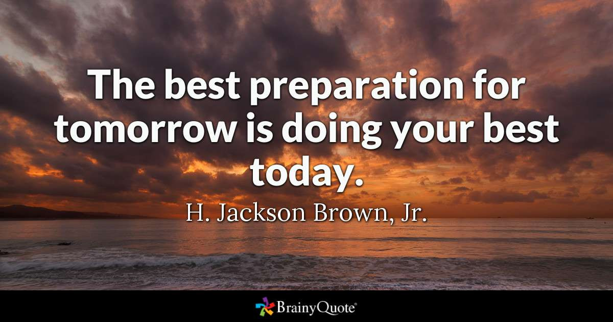 Positive Quotes For Today
 The best preparation for tomorrow is doing your best today