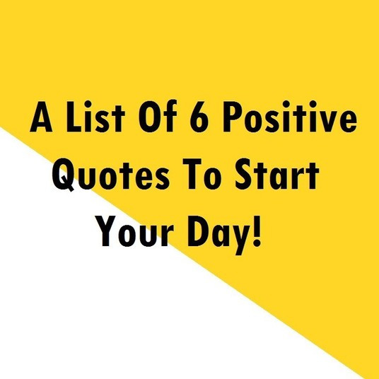 Positive Quotes To Start The Day
 A List 6 Positive Quotes To Start Your Day