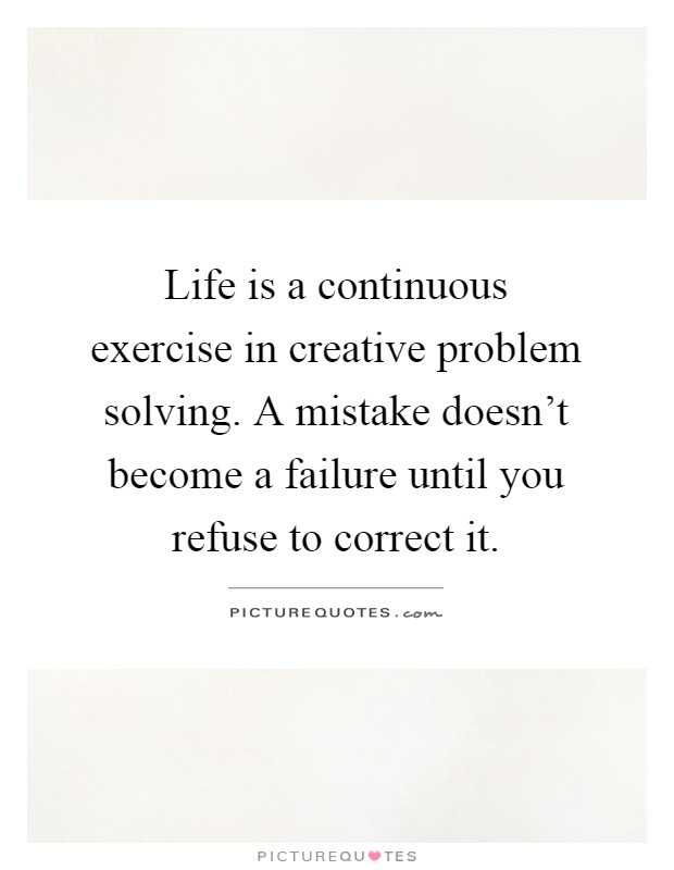 Problem Quotes About Life
 Life is a continuous exercise in creative problem solving