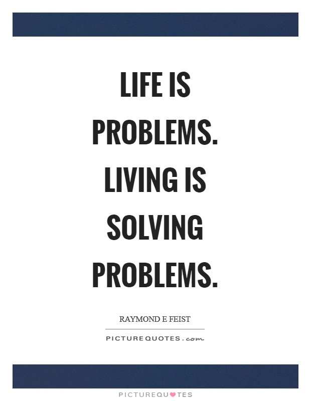 Problem Quotes About Life
 Life is problems Living is solving problems