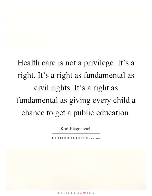 Public Education Quotes
 Health care is not a privilege It s a right It s a right