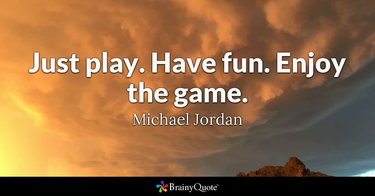 Quote About Funny
 Just play Have fun Enjoy the game Michael Jordan