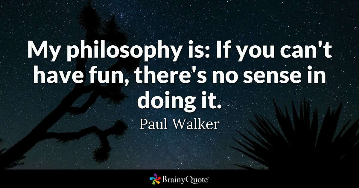 Quote About Funny
 My philosophy is If you can t have fun there s no sense