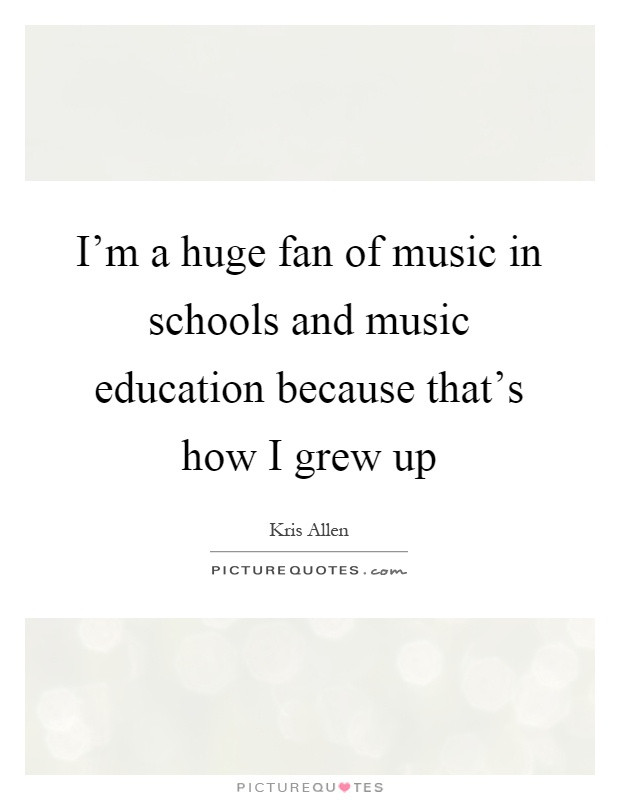 Quote About Music Education
 I m a huge fan of music in schools and music education