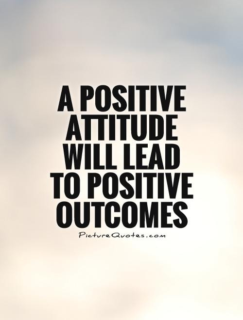 Quote For Positive Attitude
 A positive attitude will lead to positive out es