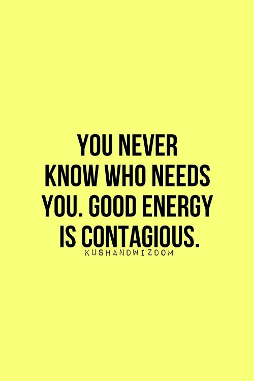 Quote On Positive Energy
 You Never Know Who Needs You Good Energy Is Contagious