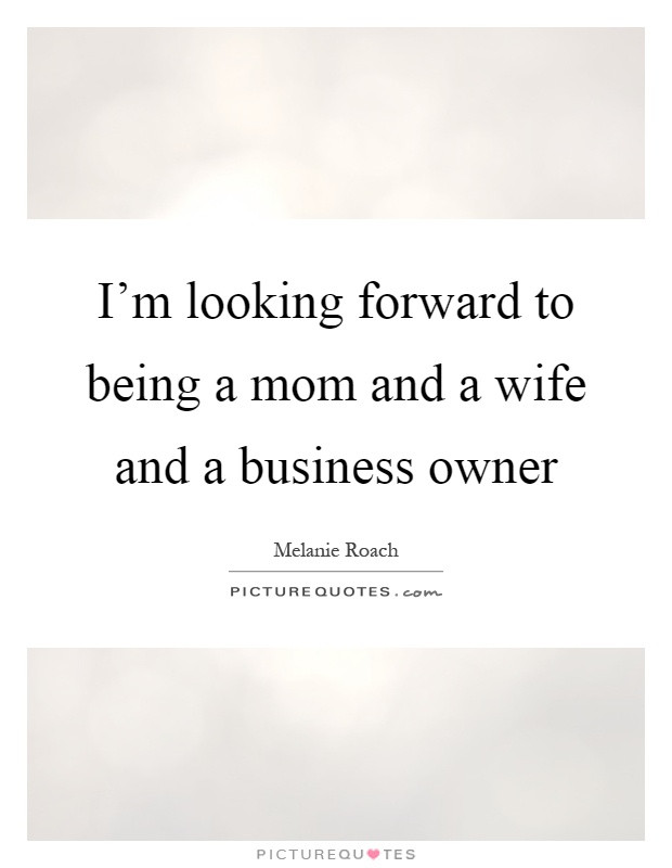 Quotes About Being A Wife And Mother
 I m looking forward to being a mom and a wife and a
