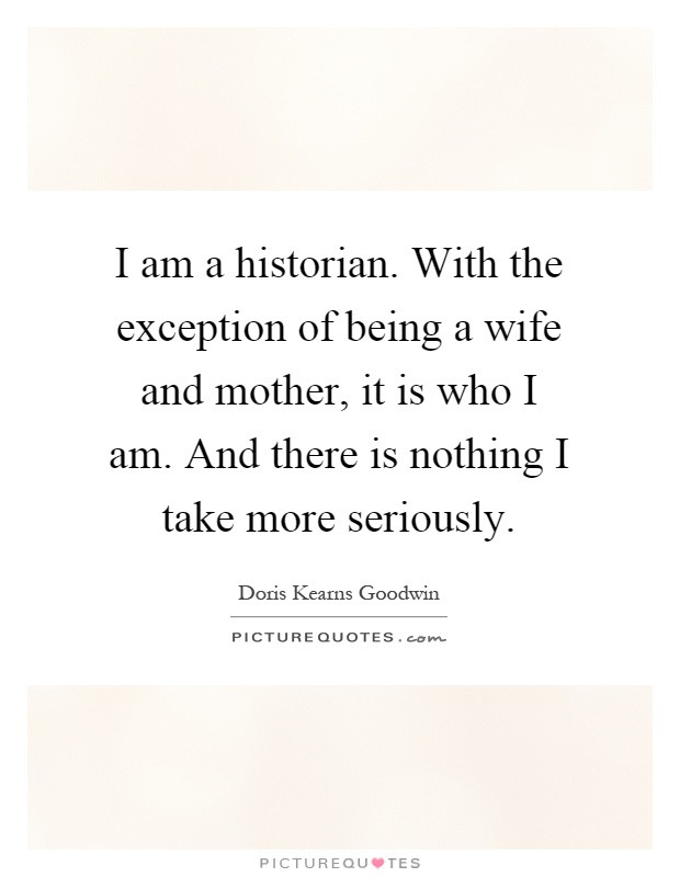 Quotes About Being A Wife And Mother
 I am a historian With the exception of being a wife and