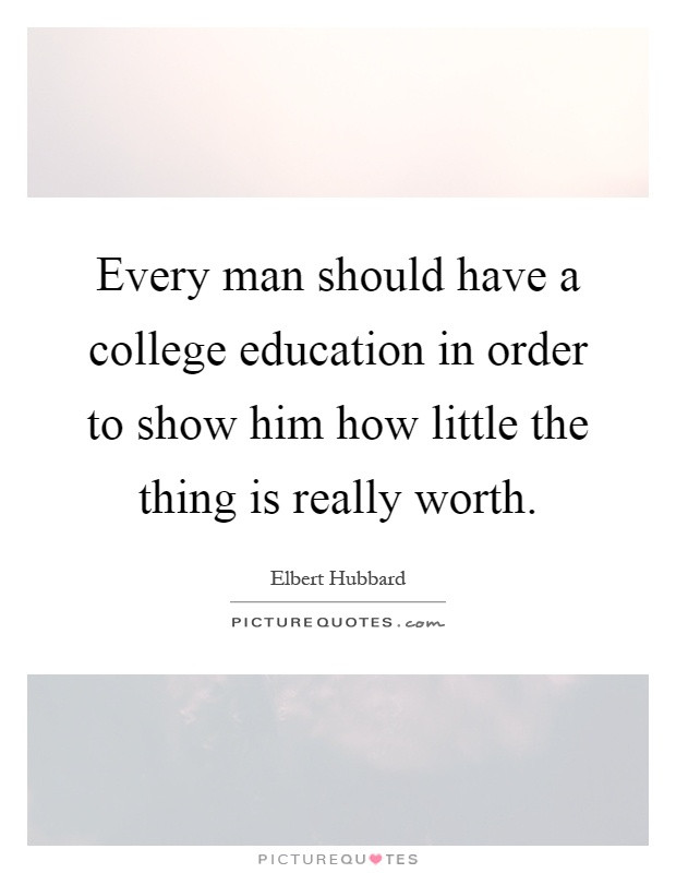 Quotes About College Education
 Every man should have a college education in order to show