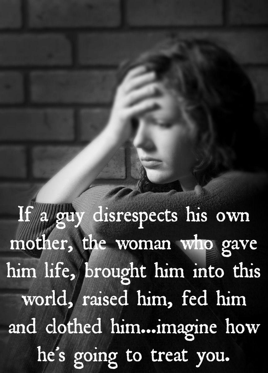 Quotes About Disrespecting Your Mother
 If a guy disrespects his own mother the woman who gave