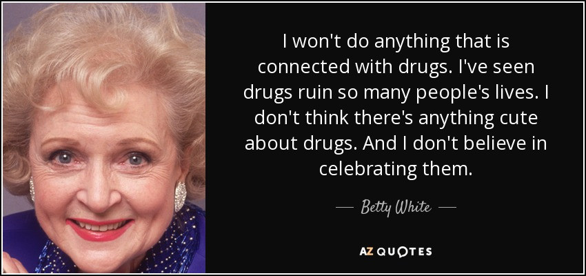Quotes About Drugs Ruining Your Life
 Betty White quote I won t do anything that is connected