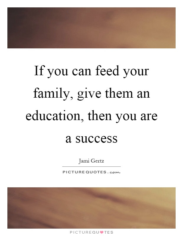 Quotes About Education And Success
 If you can feed your family give them an education then