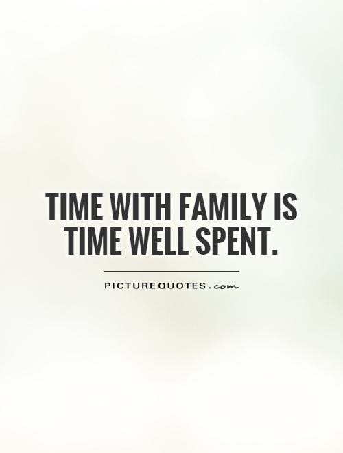 Quotes About Family Time
 Time with family is time well spent