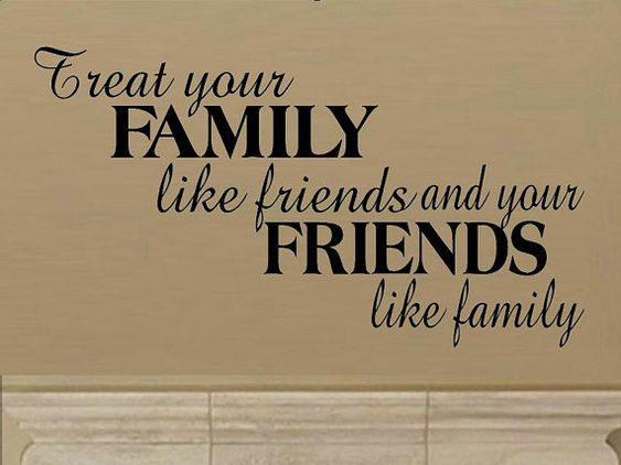 Quotes About Friendship And Family
 "Treat your family like friends and your friends like