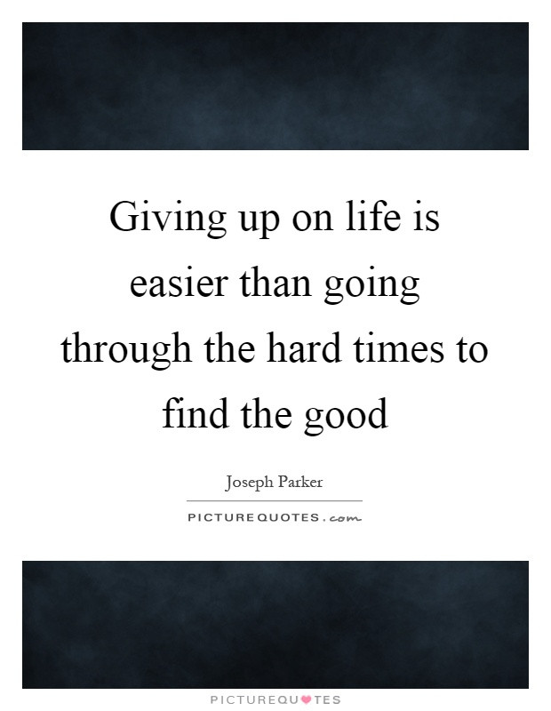 Quotes About Giving Up On Life
 Giving up on life is easier than going through the hard