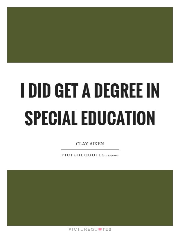 Quotes About Special Education
 I did a degree in special education