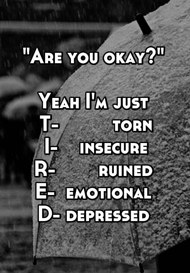 Quotes For Sad People
 "Are you okay " Yeah I m just T torn I insecure R