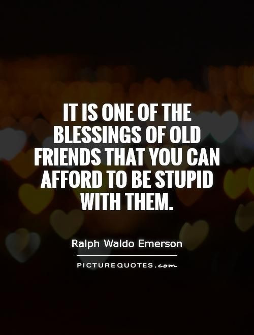 Quotes On Old Friendship
 It is one of the blessings of old friends that you can