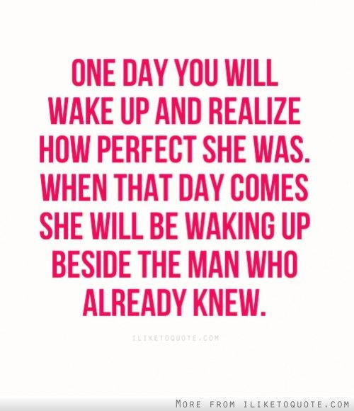 Realize Quotes About Relationships
 e day you will wake up and realize how perfect she was
